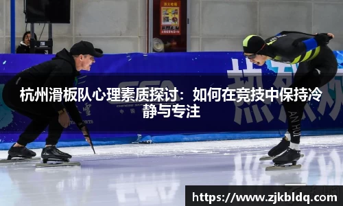 杭州滑板队心理素质探讨：如何在竞技中保持冷静与专注