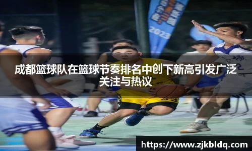 成都篮球队在篮球节奏排名中创下新高引发广泛关注与热议