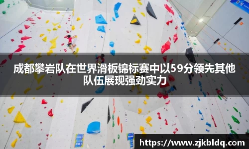 成都攀岩队在世界滑板锦标赛中以59分领先其他队伍展现强劲实力