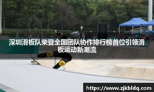 深圳滑板队荣登全国团队协作排行榜首位引领滑板运动新潮流