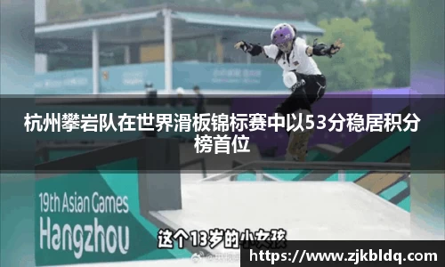 杭州攀岩队在世界滑板锦标赛中以53分稳居积分榜首位