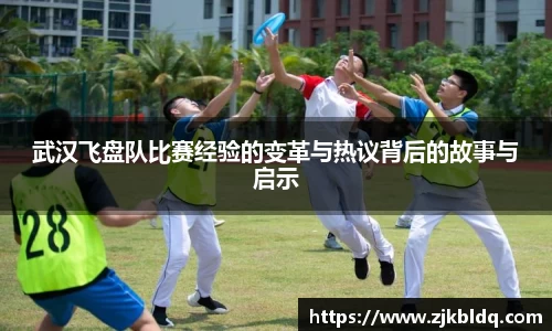 武汉飞盘队比赛经验的变革与热议背后的故事与启示