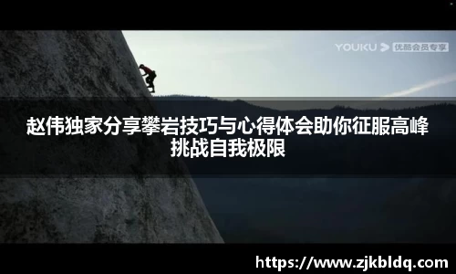赵伟独家分享攀岩技巧与心得体会助你征服高峰挑战自我极限