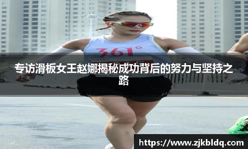 专访滑板女王赵娜揭秘成功背后的努力与坚持之路